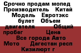 Срочно продам мопед › Производитель ­ Китай › Модель ­ Евротэкс булет › Объем двигателя ­ 150 › Общий пробег ­ 2 500 › Цена ­ 38 000 - Все города Авто » Мото   . Дагестан респ.,Кизилюрт г.